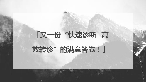 又一份“快速诊断+高效转诊”的满意答卷！