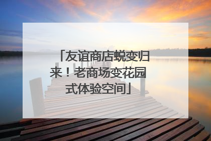 友谊商店蜕变归来！老商场变花园式体验空间
