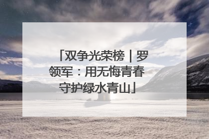 双争光荣榜｜罗领军：用无悔青春守护绿水青山