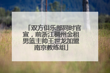 双方俱乐部同时官宣，前浙江稠州金租男篮主帅王世龙加盟南京教练组