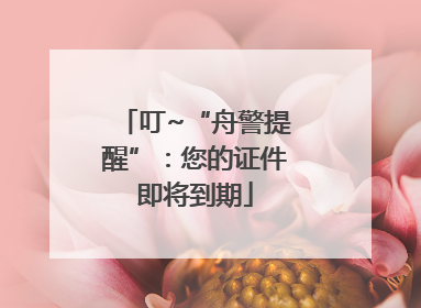 叮~“舟警提醒”：您的证件即将到期