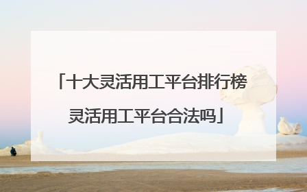 十大灵活用工平台排行榜 灵活用工平台合法吗