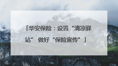 华安保险：设置“清凉驿站” 做好“保险宣传”