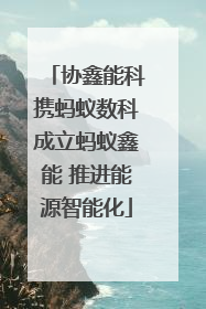 协鑫能科携蚂蚁数科成立蚂蚁鑫能 推进能源智能化