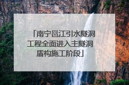 南宁邕江引水隧洞工程全面进入主隧洞盾构施工阶段