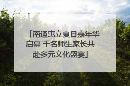 南通惠立夏日嘉年华启幕 千名师生家长共赴多元文化盛宴