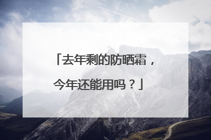 去年剩的防晒霜，今年还能用吗？