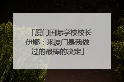 厦门国际学校校长伊娜：来厦门是我做过的最棒的决定