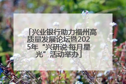 兴业银行助力福州高质量发展论坛暨2025年“兴研说·每月星光”活动举办