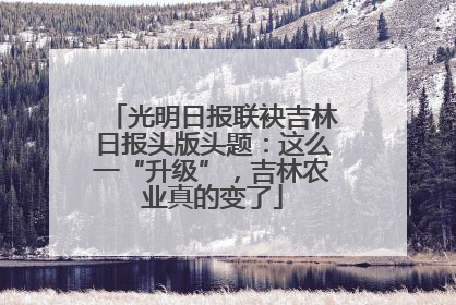 光明日报联袂吉林日报头版头题：这么一“升级”，吉林农业真的变了