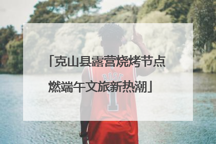 克山县露营烧烤节点燃端午文旅新热潮