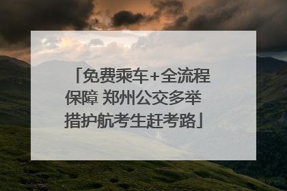 免费乘车+全流程保障 郑州公交多举措护航考生赶考路