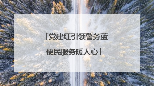 党建红引领警务蓝 便民服务暖人心
