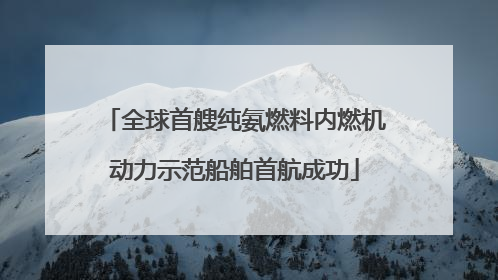 全球首艘纯氨燃料内燃机动力示范船舶首航成功