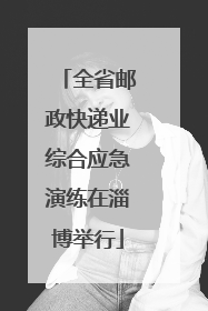 全省邮政快递业综合应急演练在淄博举行