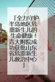 全力守护半岛地区危重新生儿的生命健康！青大附院成功获批山东省危重新生儿救治中心