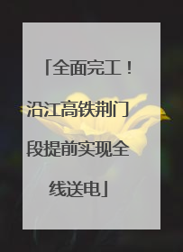 全面完工！沿江高铁荆门段提前实现全线送电
