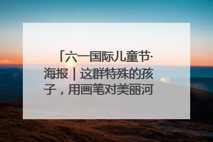 六一国际儿童节·海报｜这群特殊的孩子，用画笔对美丽河北深情告白