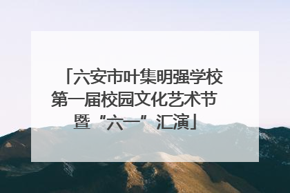 六安市叶集明强学校第一届校园文化艺术节暨“六一”汇演