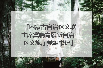 内蒙古自治区文联主席冀晓青履新自治区文旅厅党组书记
