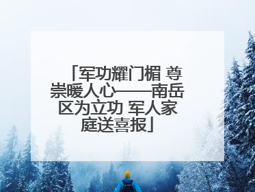 军功耀门楣 尊崇暖人心——南岳区为立功 军人家庭送喜报