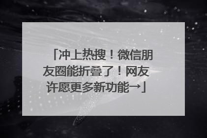 冲上热搜！微信朋友圈能折叠了！网友许愿更多新功能→
