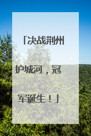 决战荆州护城河，冠军诞生！