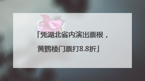 凭湖北省内演出票根，黄鹤楼门票打8.8折