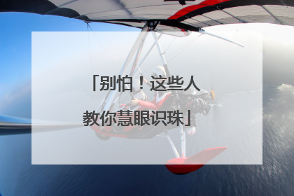 别怕！这些人教你慧眼识珠