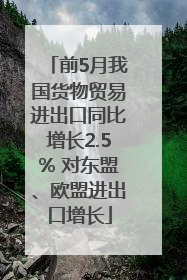 前5月我国货物贸易进出口同比增长2.5% 对东盟、欧盟进出口增长