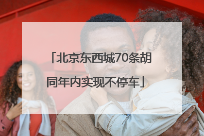 北京东西城70条胡同年内实现不停车