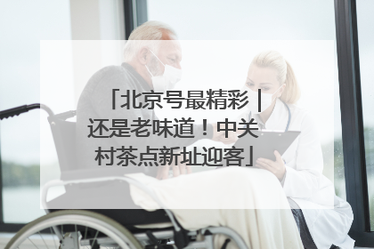 北京号最精彩｜还是老味道！中关村茶点新址迎客
