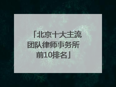 北京十大主流团队律师事务所前10排名