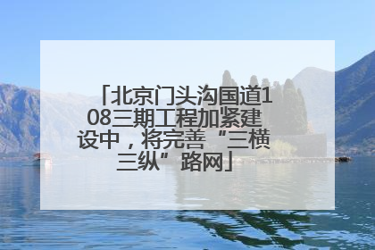 北京门头沟国道108三期工程加紧建设中，将完善“三横三纵”路网