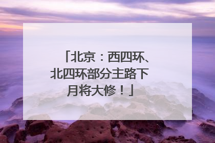 北京：西四环、北四环部分主路下月将大修！