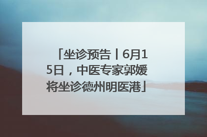 坐诊预告丨6月15日，中医专家郭媛将坐诊德州明医港