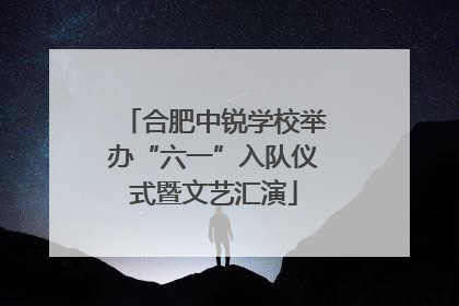 合肥中锐学校举办“六一”入队仪式暨文艺汇演