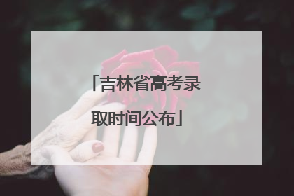吉林省高考录取时间公布
