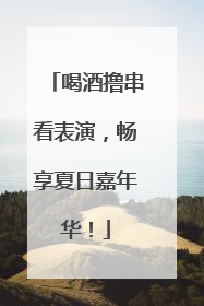 喝酒撸串看表演，畅享夏日嘉年华！