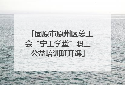固原市原州区总工会“宁工学堂”职工公益培训班开课