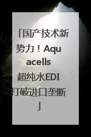 国产技术新势力！Aquacells超纯水EDI打破进口垄断