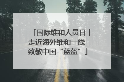 国际维和人员日丨走近海外维和一线 致敬中国“蓝盔”