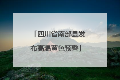 四川省南部县发布高温黄色预警