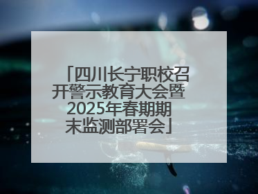 四川长宁职校召开警示教育大会暨2025年春期期末监测部署会