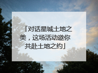 对话星城土地之美，这场活动邀你共赴土地之约