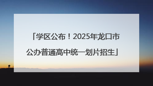 学区公布！2025年龙口市公办普通高中统一划片招生