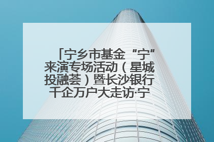 宁乡市基金“宁”来演专场活动（星城投融荟）暨长沙银行千企万户大走访·宁乡专场活动举行
