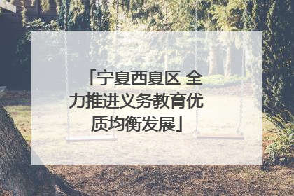宁夏西夏区 全力推进义务教育优质均衡发展