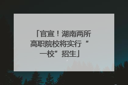 官宣！湖南两所高职院校将实行“一校”招生