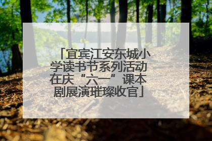宜宾江安东城小学读书节系列活动在庆“六一”课本剧展演璀璨收官